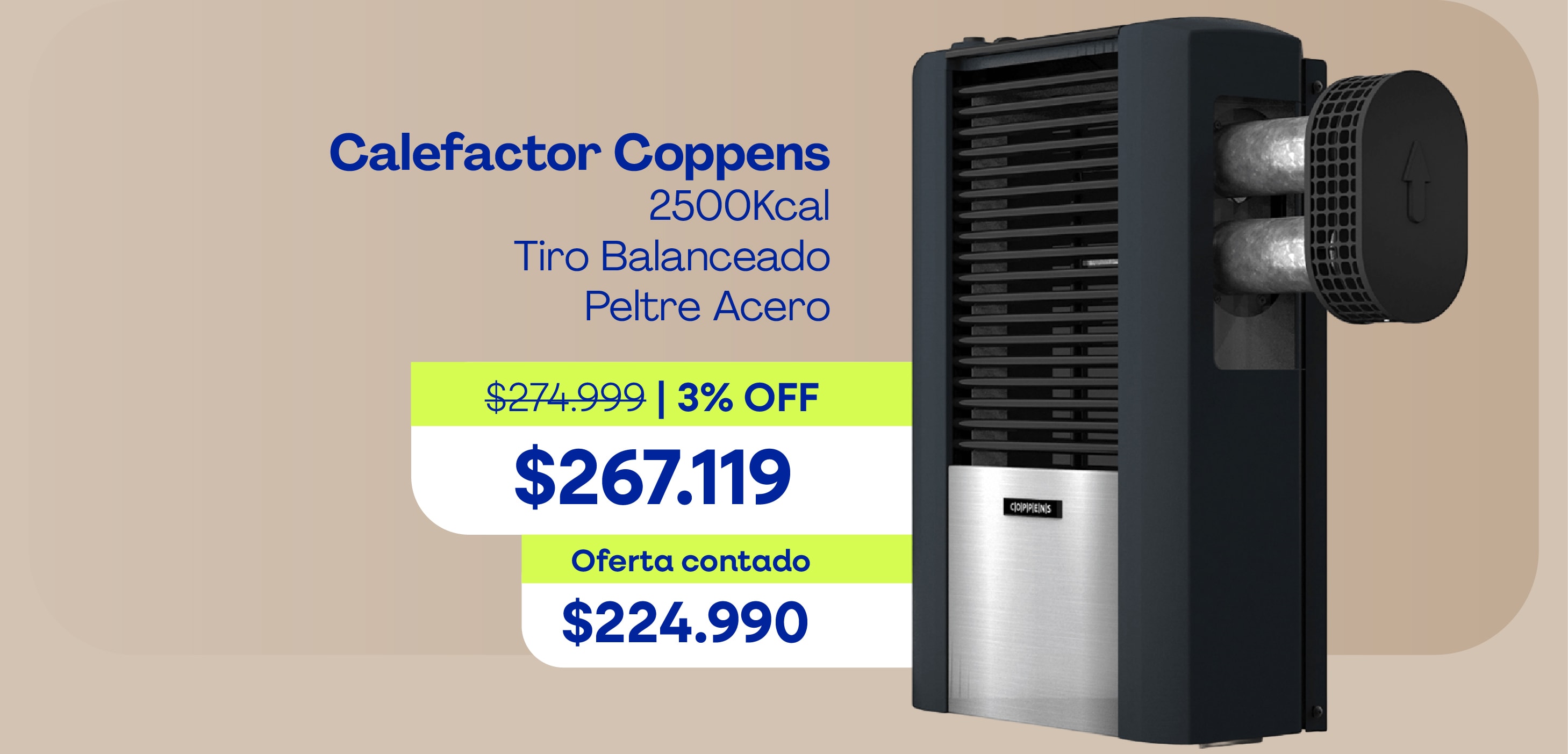 Calefactor Coppens 2500Kcal Tiro Balanceado Peltre Acero $274.999 | 3% OFF $267.119 Oferta contado $224.990
